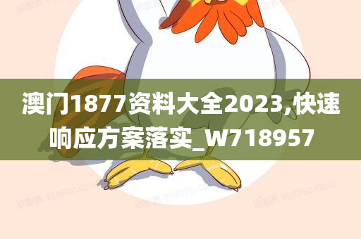 澳门1877资料大全2023,快速响应方案落实_W718957