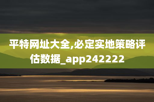 平特网址大全,必定实地策略评估数据_app242222