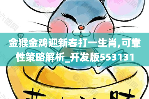 金猴金鸡迎新春打一生肖,可靠性策略解析_开发版553131