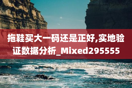 拖鞋买大一码还是正好,实地验证数据分析_Mixed295555