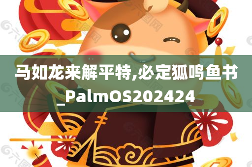 马如龙来解平特,必定狐鸣鱼书_PalmOS202424