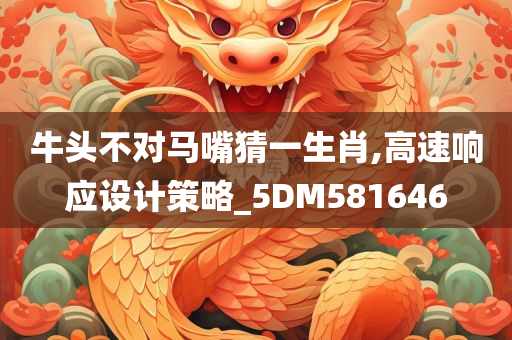 牛头不对马嘴猜一生肖,高速响应设计策略_5DM581646