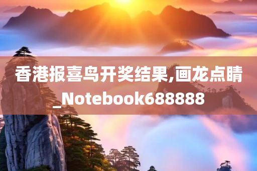 香港报喜鸟开奖结果,画龙点睛_Notebook688888