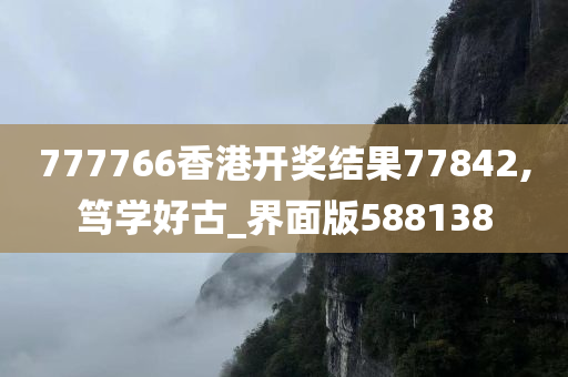 777766香港开奖结果77842,笃学好古_界面版588138