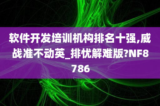 软件开发培训机构排名十强,威战准不动英_排忧解难版?NF8786