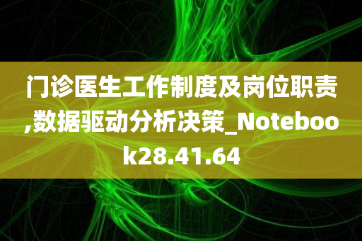 门诊医生工作制度及岗位职责,数据驱动分析决策_Notebook28.41.64