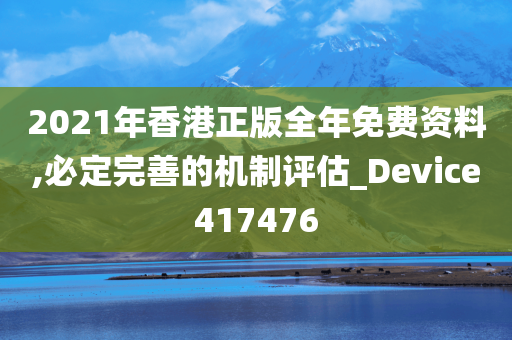 2021年香港正版全年免费资料,必定完善的机制评估_Device417476