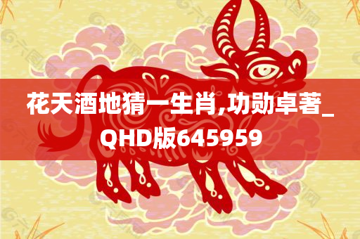 花天酒地猜一生肖,功勋卓著_QHD版645959