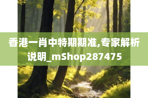 香港一肖中特期期准,专家解析说明_mShop287475