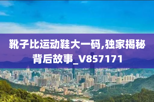 靴子比运动鞋大一码,独家揭秘背后故事_V857171