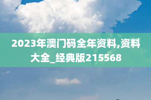 2023年澳门码全年资料,资料大全_经典版215568