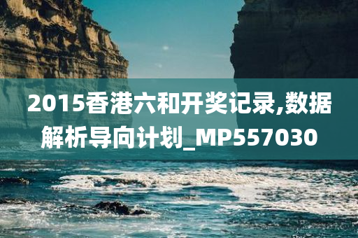 2015香港六和开奖记录,数据解析导向计划_MP557030