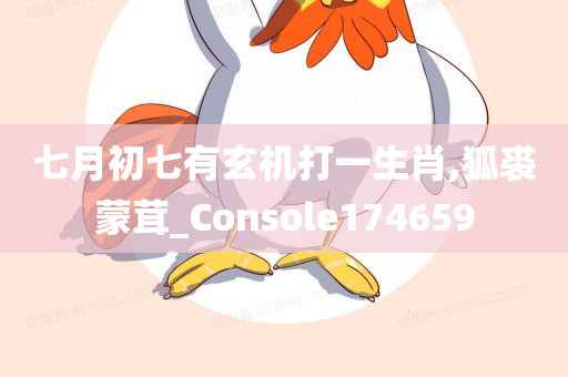 七月初七有玄机打一生肖,狐裘蒙茸_Console174659