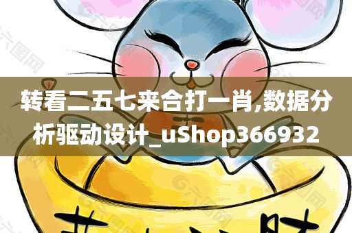 转看二五七来合打一肖,数据分析驱动设计_uShop366932