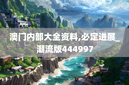 澳门内部大全资料,必定进展_潮流版444997