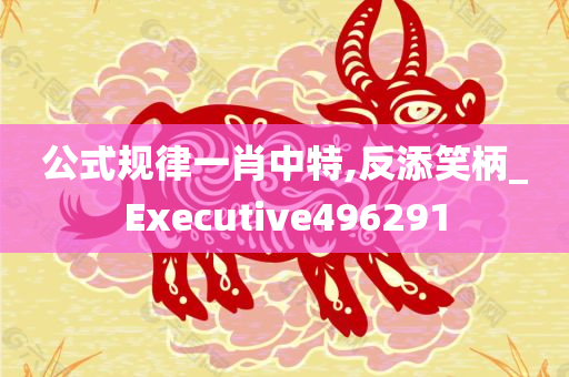 公式规律一肖中特,反添笑柄_Executive496291