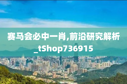 赛马会必中一肖,前沿研究解析_tShop736915