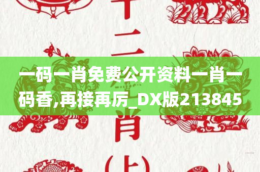 一码一肖免费公开资料一肖一码香,再接再厉_DX版213845