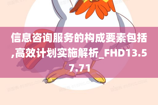 信息咨询服务的构成要素包括,高效计划实施解析_FHD13.57.71