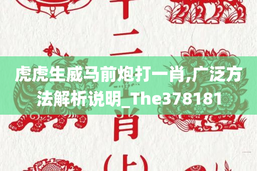 虎虎生威马前炮打一肖,广泛方法解析说明_The378181