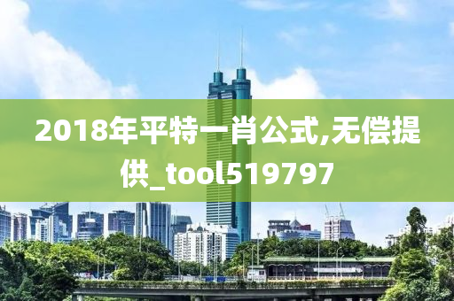 2018年平特一肖公式,无偿提供_tool519797