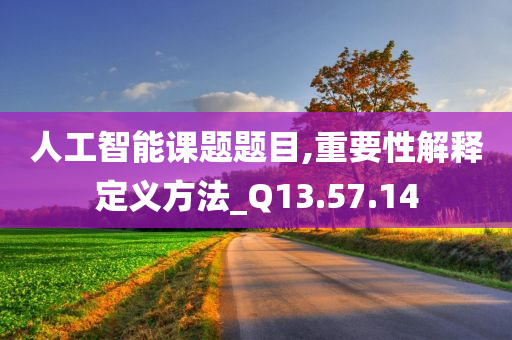 人工智能课题题目,重要性解释定义方法_Q13.57.14