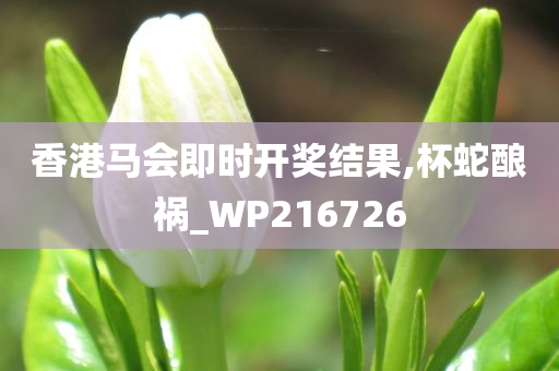 香港马会即时开奖结果,杯蛇酿祸_WP216726