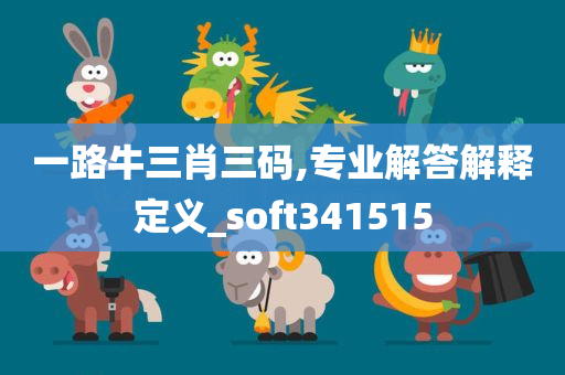 一路牛三肖三码,专业解答解释定义_soft341515