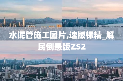 水泥管施工图片,速版标精_解民倒悬版ZS2