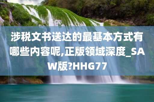 涉税文书送达的最基本方式有哪些内容呢,正版领域深度_SAW版?HHG77