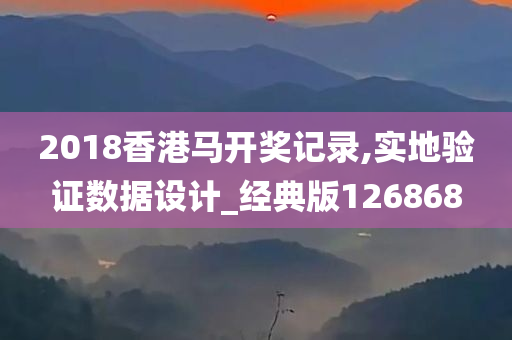 2018香港马开奖记录,实地验证数据设计_经典版126868