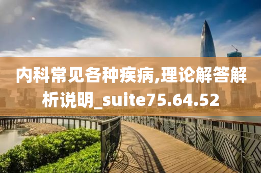 内科常见各种疾病,理论解答解析说明_suite75.64.52