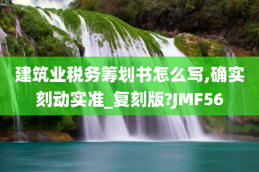 建筑业税务筹划书怎么写,确实刻动实准_复刻版?JMF56