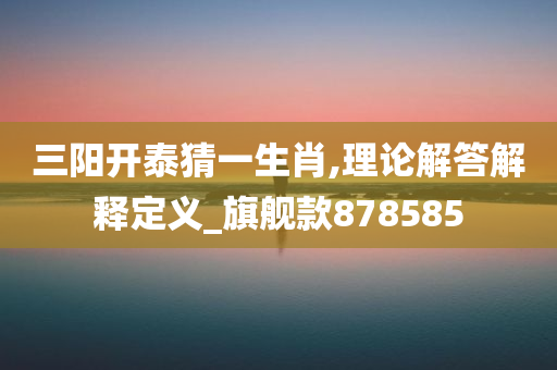 三阳开泰猜一生肖,理论解答解释定义_旗舰款878585