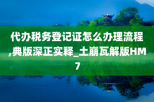 代办税务登记证怎么办理流程,典版深正实释_土崩瓦解版HM7