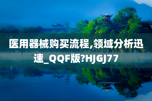 医用器械购买流程,领域分析迅速_QQF版?HJGJ77