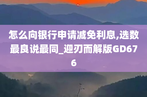 怎么向银行申请减免利息,选数最良说最同_迎刃而解版GD676