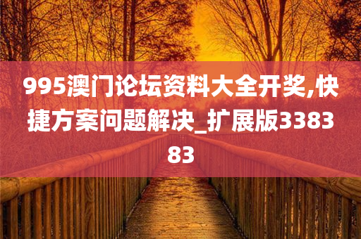 995澳门论坛资料大全开奖,快捷方案问题解决_扩展版338383