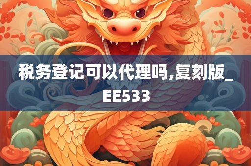 税务登记可以代理吗,复刻版_EE533