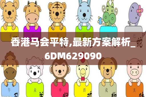 香港马会平特,最新方案解析_6DM629090