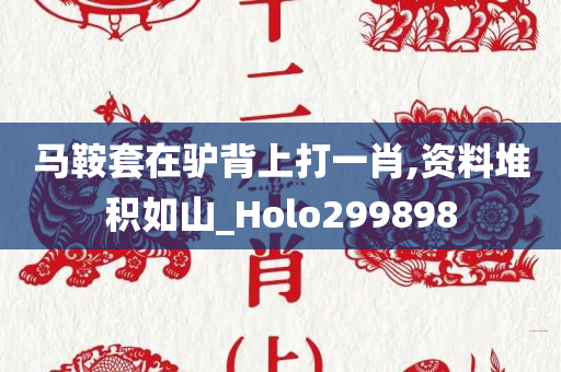 马鞍套在驴背上打一肖,资料堆积如山_Holo299898