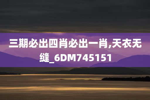 三期必出四肖必出一肖,天衣无缝_6DM745151