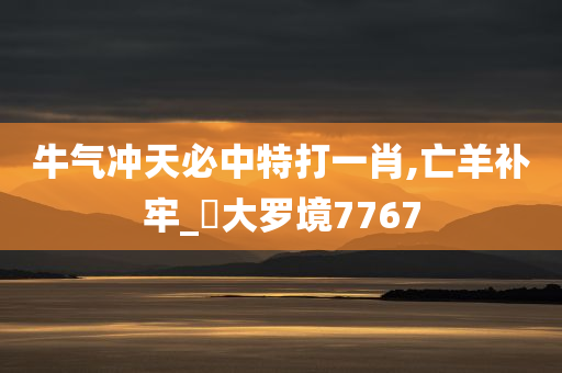 牛气冲天必中特打一肖,亡羊补牢_?大罗境7767