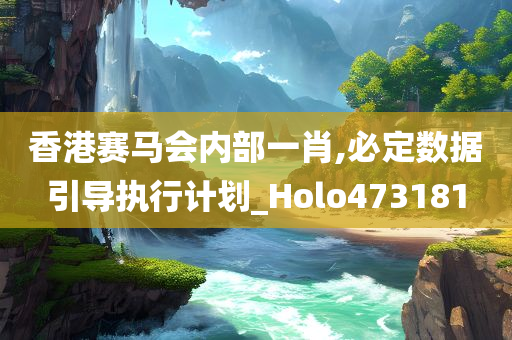 香港赛马会内部一肖,必定数据引导执行计划_Holo473181