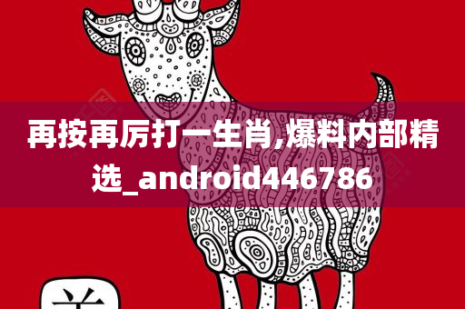 再按再厉打一生肖,爆料内部精选_android446786