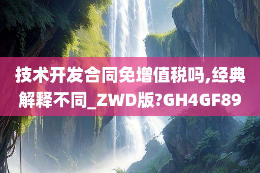 技术开发合同免增值税吗,经典解释不同_ZWD版?GH4GF89