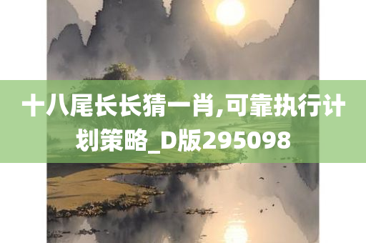 十八尾长长猜一肖,可靠执行计划策略_D版295098