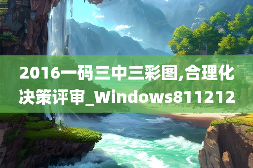 2016一码三中三彩图,合理化决策评审_Windows811212