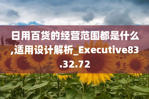 日用百货的经营范围都是什么,适用设计解析_Executive83.32.72