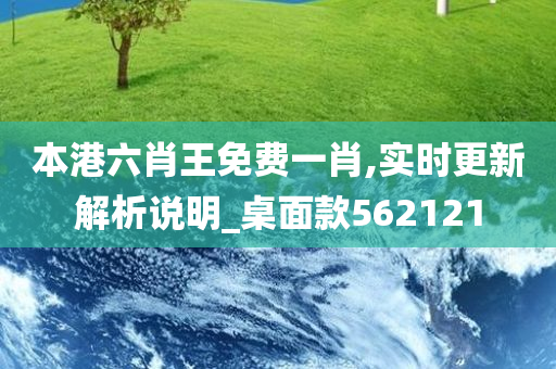 本港六肖王免费一肖,实时更新解析说明_桌面款562121